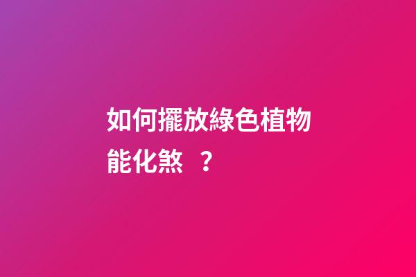 如何擺放綠色植物能化煞？